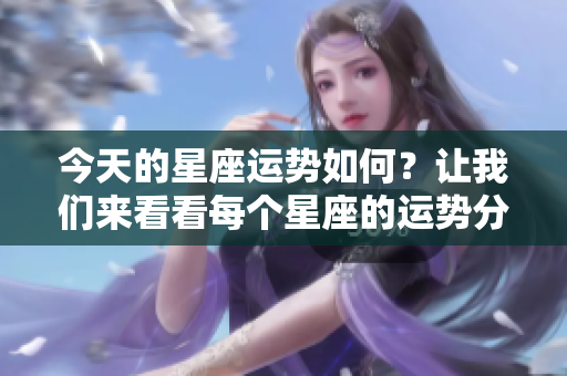 今天的星座运势如何？让我们来看看每个星座的运势分析。
