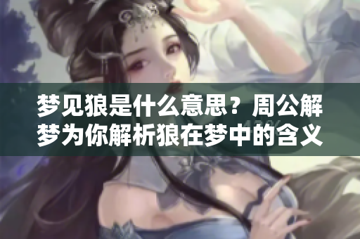 梦见狼是什么意思？周公解梦为你解析狼在梦中的含义