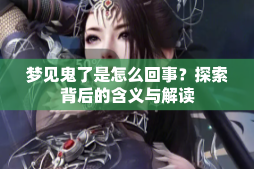 梦见鬼了是怎么回事？探索背后的含义与解读