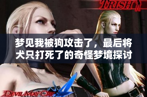 梦见我被狗攻击了，最后将犬只打死了的奇怪梦境探讨