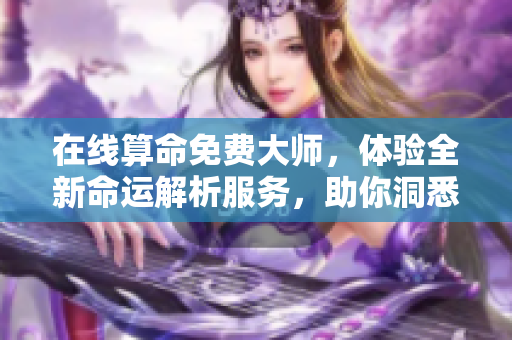 在线算命免费**，体验全新命运解析服务，助你洞悉未来玄机