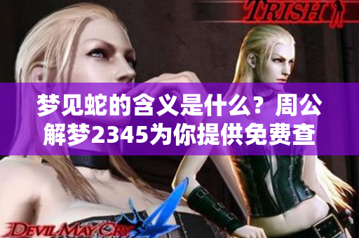 梦见蛇的含义是什么？周公解梦2345为你提供免费查询大全！