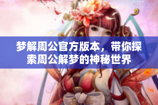 梦解周公官方版本，带你探索周公解梦的神秘世界