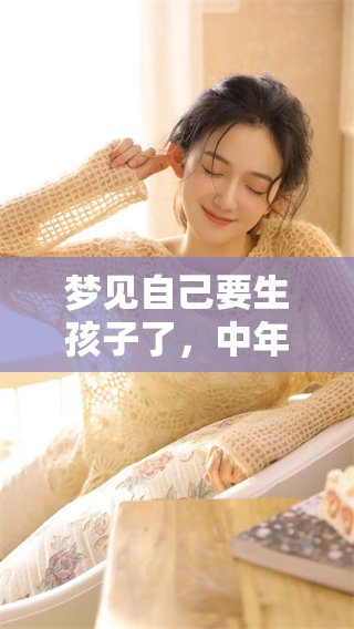 梦见自己要生孩子了，中年女人的这一情境寓意深远令人深思