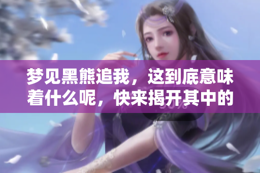 梦见黑熊追我，这到底意味着什么呢，快来揭开其中的秘密吧