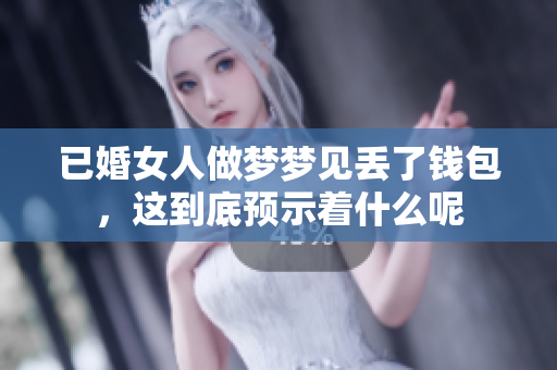 已婚女人做梦梦见丢了钱包，这到底预示着什么呢