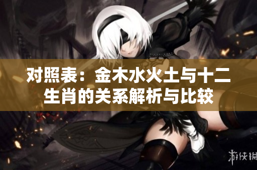 对照表：金木水火土与十二生肖的关系解析与比较
