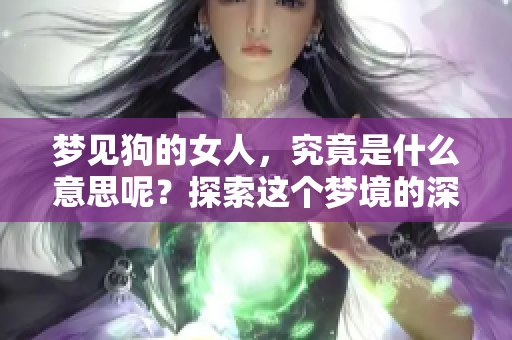 梦见狗的女人，究竟是什么意思呢？探索这个梦境的深层含义。