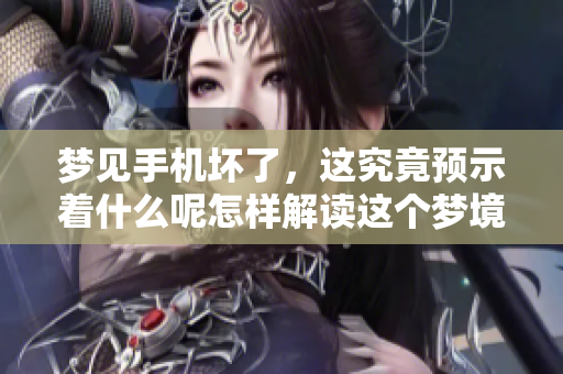 梦见手机坏了，这究竟预示着什么呢怎样解读这个梦境中的含义