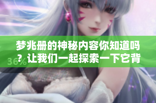 梦兆册的神秘内容你知道吗？让我们一起探索一下它背后的故事吧
