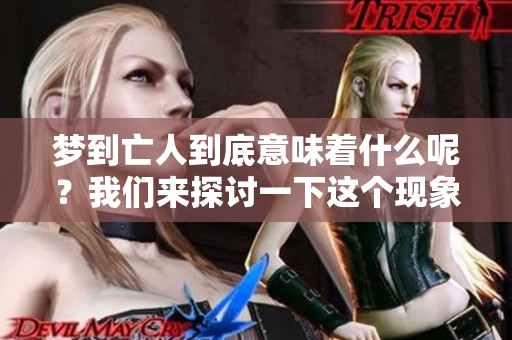 梦到亡人到底意味着什么呢？我们来探讨一下这个现象。
