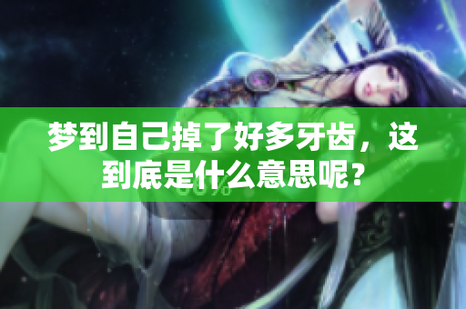 梦到自己掉了好多牙齿，这到底是什么意思呢？