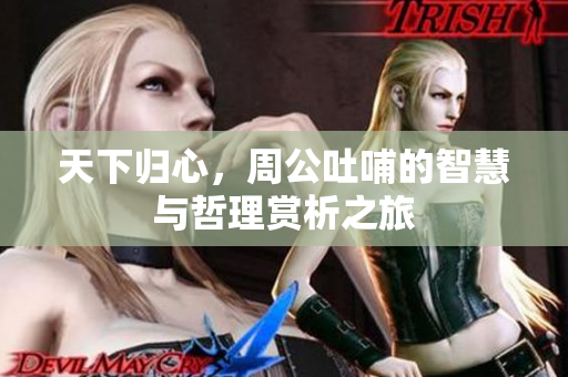 天下归心，周公吐哺的智慧与哲理赏析之旅
