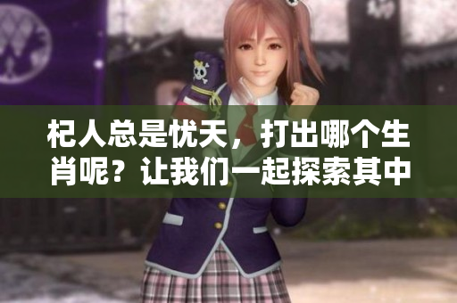 杞人总是忧天，打出哪个生肖呢？让我们一起探索其中的奥秘吧！