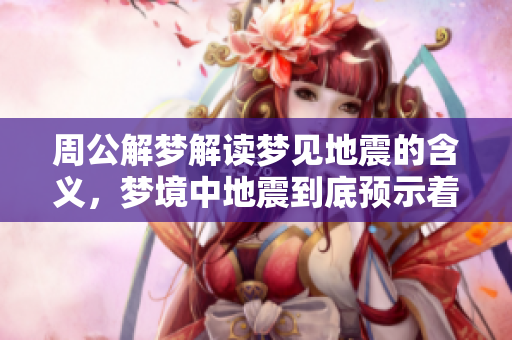 周公解梦解读梦见地震的含义，梦境中地震到底预示着什么呢