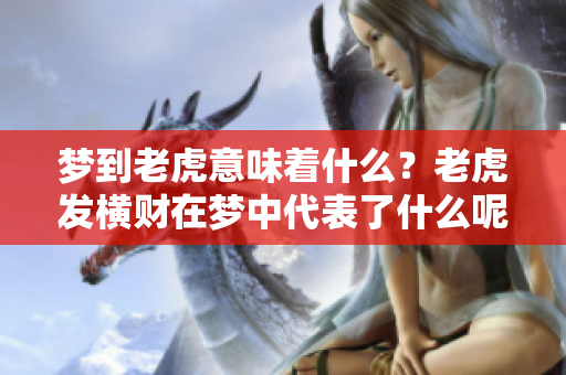 梦到老虎意味着什么？老虎发横财在梦中代表了什么呢？