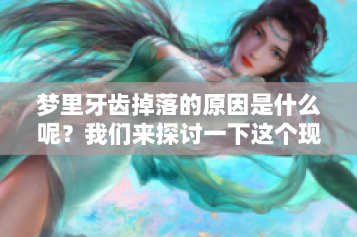 梦里牙齿掉落的原因是什么呢？我们来探讨一下这个现象。
