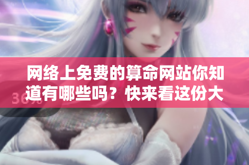 网络上免费的算命网站你知道有哪些吗？快来看这份大全吧！