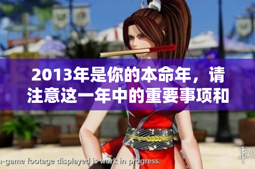 2013年是你的本命年，请注意这一年中的重要事项和吉祥寓意