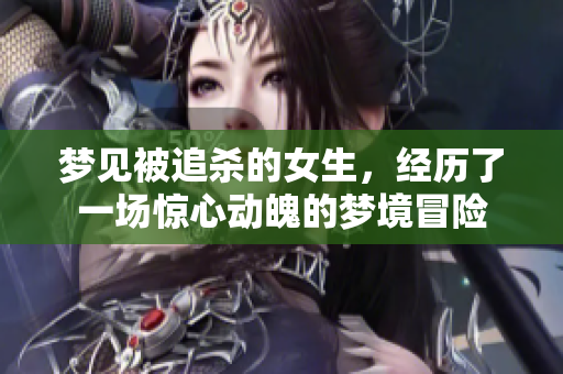 梦见被追杀的女生，经历了一场惊心动魄的梦境冒险