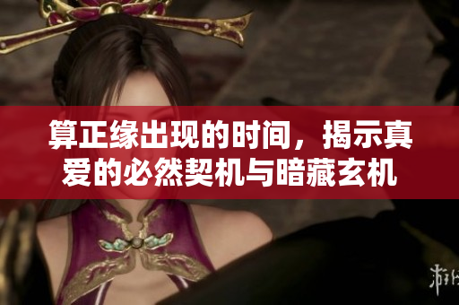 算正缘出现的时间，揭示真爱的必然契机与暗藏玄机