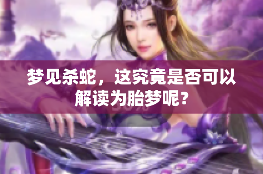 梦见杀蛇，这究竟是否可以解读为胎梦呢？