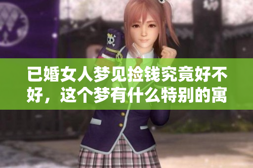已婚女人梦见捡钱究竟好不好，这个梦有什么特别的寓意呢