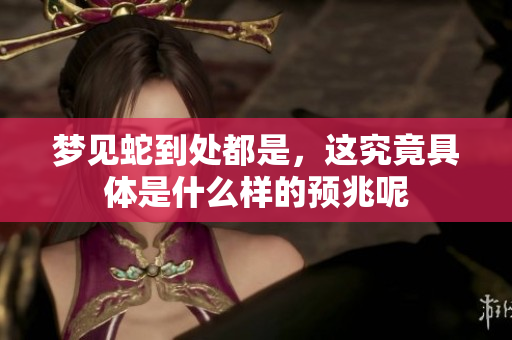 梦见蛇到处都是，这究竟具体是什么样的预兆呢