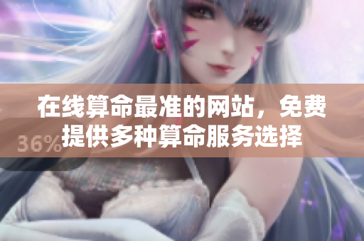 在线算命最准的网站，免费提供多种算命服务选择