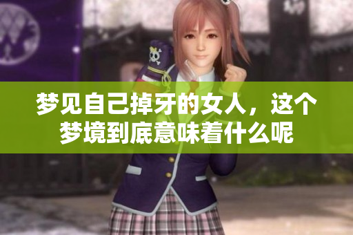 梦见自己掉牙的女人，这个梦境到底意味着什么呢