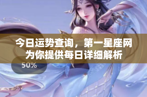 今日运势查询，第一星座网为你提供每日详细解析