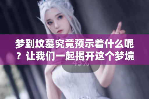 梦到坟墓究竟预示着什么呢？让我们一起揭开这个梦境的秘密吧！