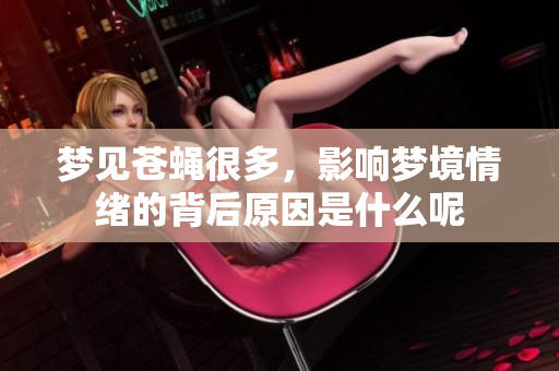 梦见苍蝇很多，影响梦境情绪的背后原因是什么呢