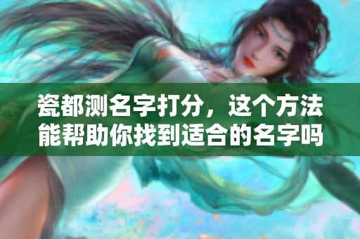 瓷都测名字打分，这个方法能帮助你找到适合的名字吗