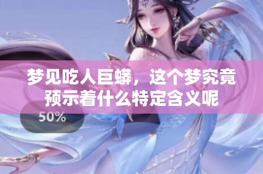 梦见吃人巨蟒，这个梦究竟预示着什么特定含义呢