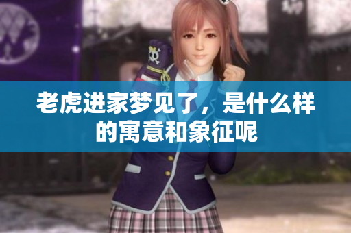老虎进家梦见了，是什么样的寓意和象征呢