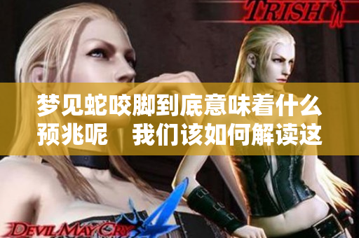 梦见蛇咬脚到底意味着什么预兆呢　我们该如何解读这个梦境呢