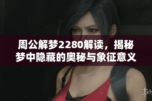 周公解梦2280解读，揭秘梦中隐藏的奥秘与象征意义