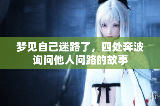 梦见自己迷路了，四处奔波询问他人问路的故事