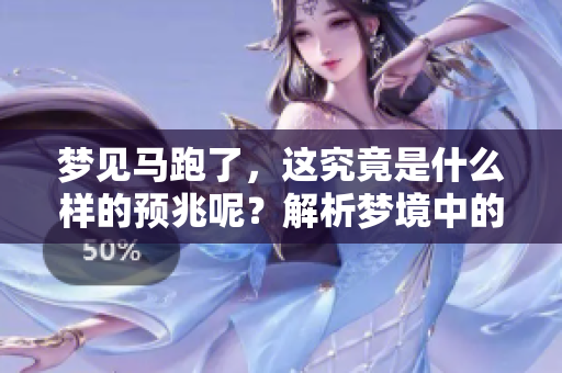 梦见马跑了，这究竟是什么样的预兆呢？解析梦境中的马跑了的深层含义。