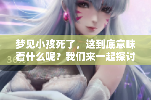 梦见小孩死了，这到底意味着什么呢？我们来一起探讨一下其中的含义。