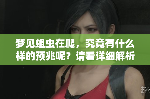 梦见蛆虫在爬，究竟有什么样的预兆呢？请看详细解析。