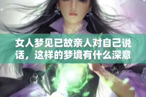 女人梦见已故亲人对自己说话，这样的梦境有什么深意呢