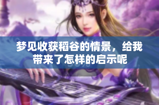 梦见收获稻谷的情景，给我带来了怎样的启示呢