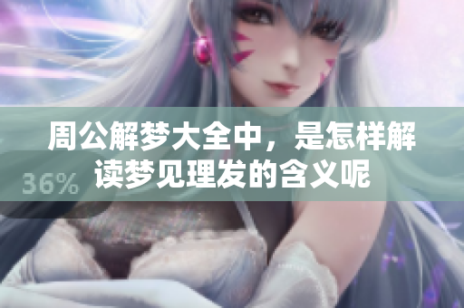 周公解梦大全中，是怎样解读梦见理发的含义呢