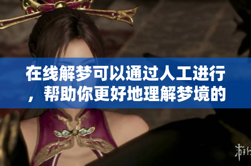在线解梦可以通过人工进行，帮助你更好地理解梦境的意义
