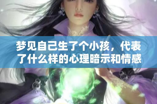 梦见自己生了个小孩，代表了什么样的心理暗示和情感变化呢