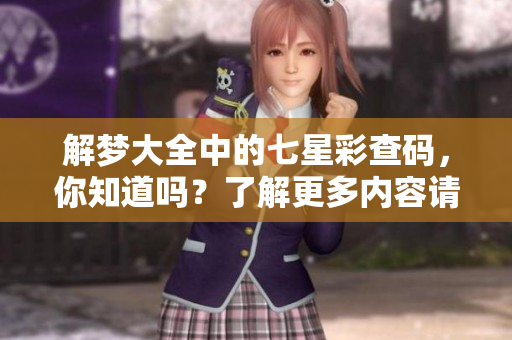 解梦大全中的七星彩查码，你知道吗？了解更多内容请点击查看！