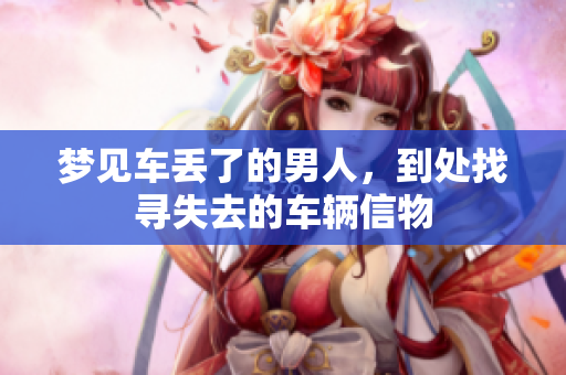 梦见车丢了的男人，到处找寻失去的车辆信物