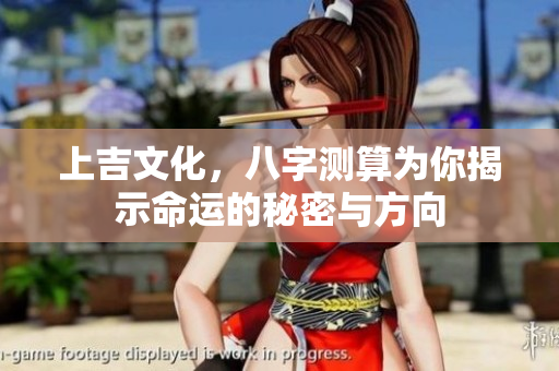 上吉文化，八字测算为你揭示命运的秘密与方向